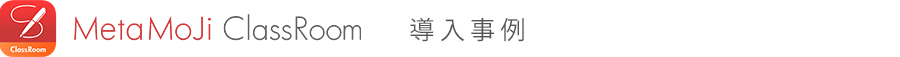 MetaMoJi ClassRoom / MetaMoJi Share for Business導入事例