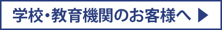 学校・教育関係のお客様へ