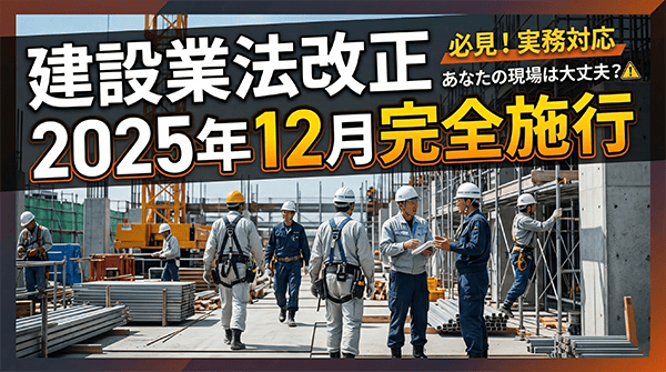 建設業法改正2025年12月完全施行｜中小ゼネコンへの影響と対応策をわかりやすく解説