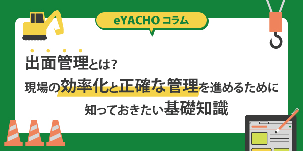 出面管理とは？現場の効率化と正確な管理を進めるために知っておきたい基礎知識