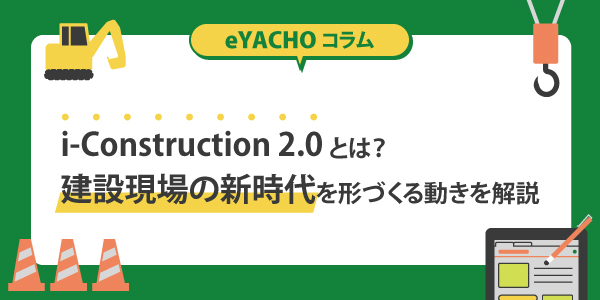 i-Construction 2.0とは？建設現場の新時代を形づくる動きを解説