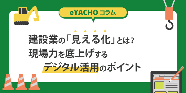 建設現場の「見える化」とは？現場力を底上げするデジタル活用のポイント