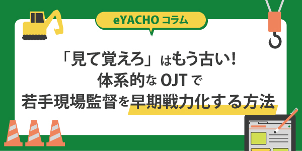 「見て覚えろ」はもう古い！体系的なOJTで若手現場監督を早期戦力化する方法