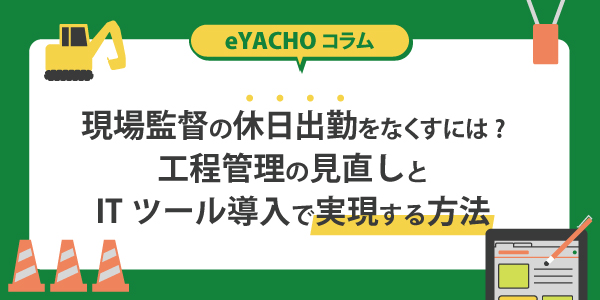 現場監督の休日出勤をなくすには?工程管理の見直しとITツール導入で実現する方法