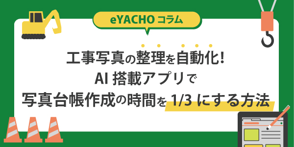 工事写真の整理を自動化！AI搭載アプリで写真台帳作成の時間を1/3にする方法