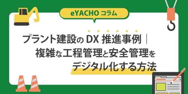 プラント建設のDX推進事例｜複雑な工程管理と安全管理をデジタル化する方法