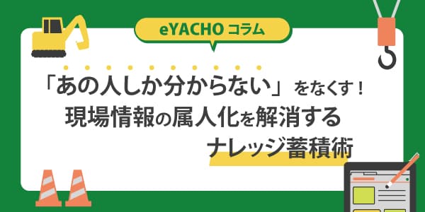 「あの人しか分からない」をなくす!現場情報の属人化を解消するナレッジ蓄積術