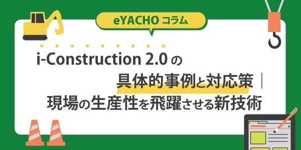 i-Construction 2.0の具体的事例と対応策｜現場の生産性を飛躍させる新技術