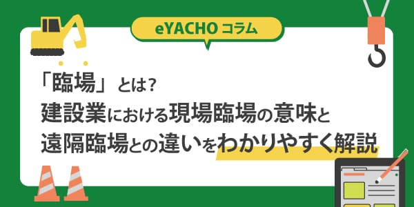 「臨場」とは？建設業における現場臨場の意味と遠隔臨場との違いをわかりやすく解説