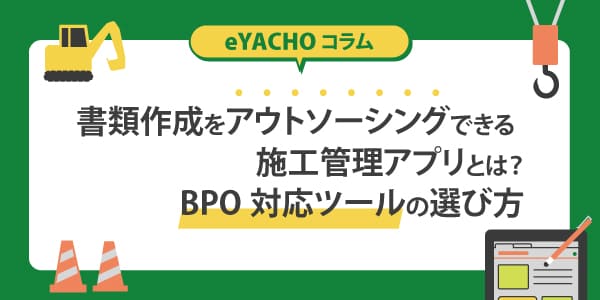 書類作成をアウトソーシングできる施工管理アプリとは？BPO対応ツールの選び方