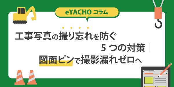 工事写真の撮り忘れを防ぐ5つの対策｜図面ピン留め機能で撮影漏れゼロへ
