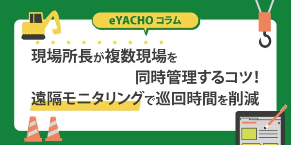 現場所長が複数現場を同時管理するコツ！遠隔モニタリングで巡回時間を削減