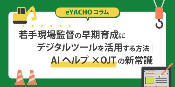 若手現場監督の早期育成にデジタルツールを活用する方法｜AIヘルプ×OJTの新常識