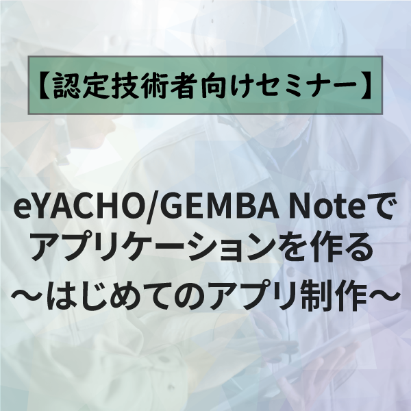 1．eYACHO/GEMBA Noteでアプリケーションを作る ～はじめてのアプリ制作～