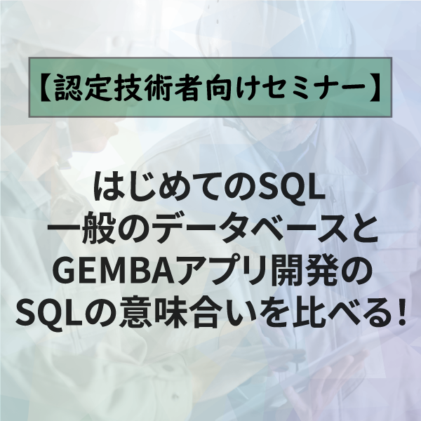 2．はじめてのSQL 一般のデータベースとGEMBAアプリ開発のSQLの意味合いを比べる！