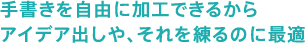 手書きを自由に加工できるからアイデア出しや、それを練るのに最適